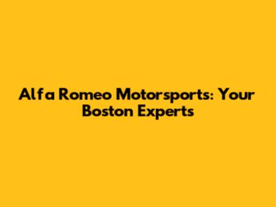 Alfa Romeo Motorsports: Your Boston Experts