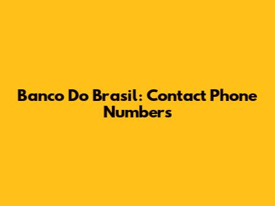 Banco Do Brasil: Contact Phone Numbers