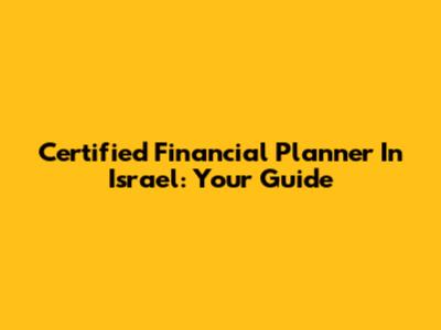 Certified Financial Planner In Israel: Your Guide