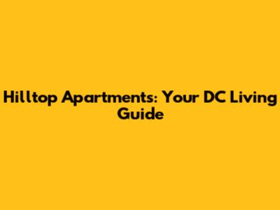 Hilltop Apartments: Your DC Living Guide