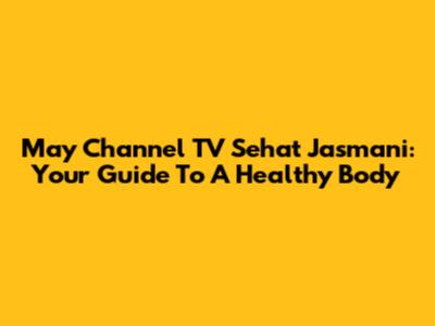 May Channel TV Sehat Jasmani: Your Guide To A Healthy Body