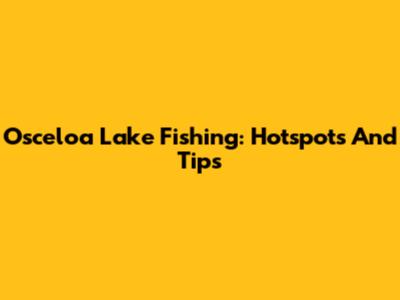 Osceloa Lake Fishing: Hotspots And Tips