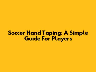 Soccer Hand Taping: A Simple Guide For Players