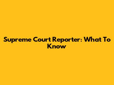 Supreme Court Reporter: What To Know