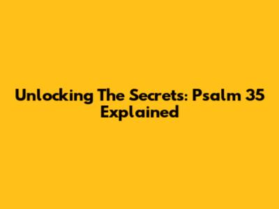 Unlocking The Secrets: Psalm 35 Explained